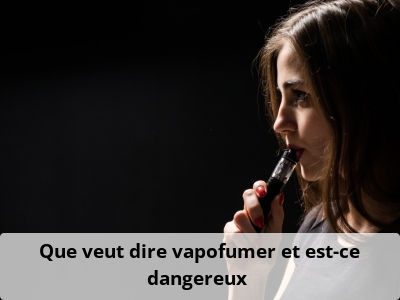 Que veut dire vapofumer et est-ce dangereux ?