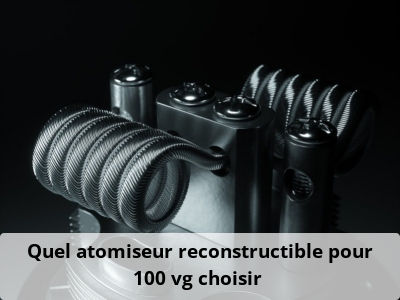 Quel atomiseur reconstructible pour 100 vg choisir ?
