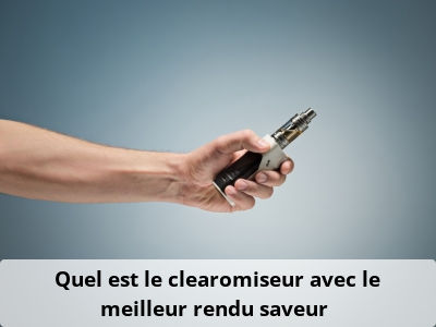 Quel est le clearomiseur avec le meilleur rendu saveur ?