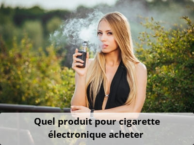 Quel produit pour cigarette électronique acheter ?