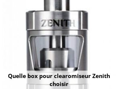 Quelle box pour clearomiseur Zenith choisir