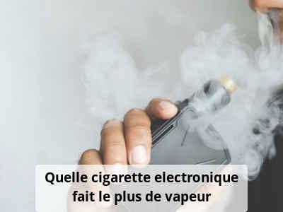 Quelle cigarette electronique fait le plus de vapeur
