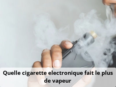 Quelle cigarette electronique fait le plus de vapeur