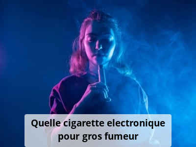 Quelle cigarette electronique pour gros fumeur