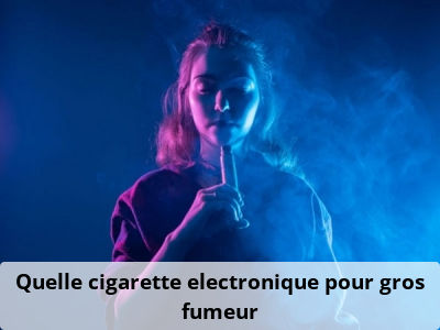 Quelle cigarette electronique pour gros fumeur