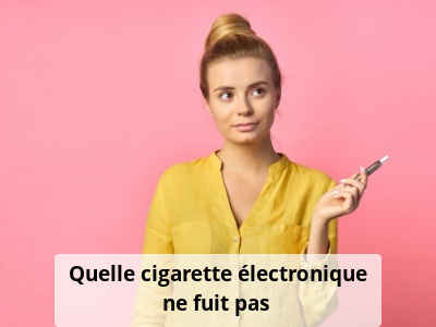 Quelle cigarette électronique ne fuit pas ?