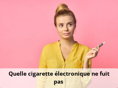 Quelle cigarette électronique ne fuit pas ?