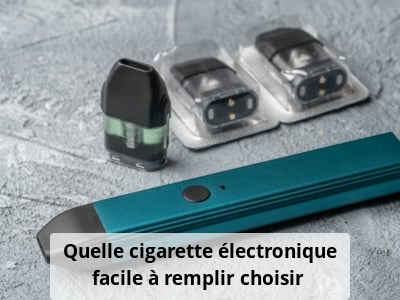 Quelle cigarette électronique facile à remplir choisir ?