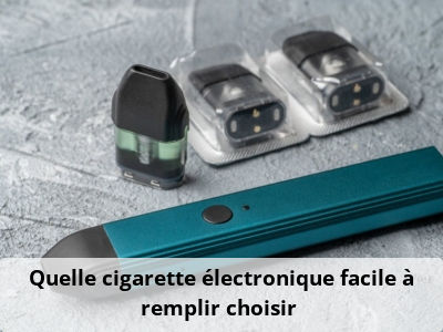 Quelle cigarette électronique facile à remplir choisir ?