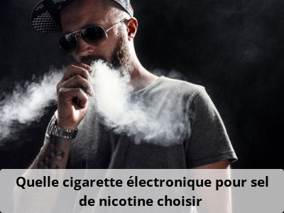 Quelle cigarette électronique pour sel de nicotine choisir ?