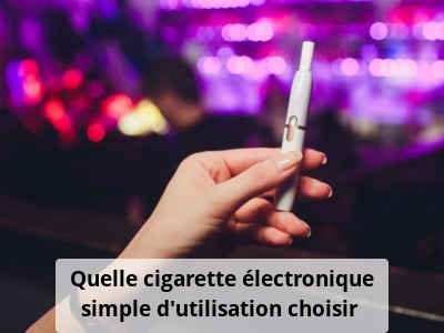 Quelle cigarette électronique simple d’utilisation choisir ?