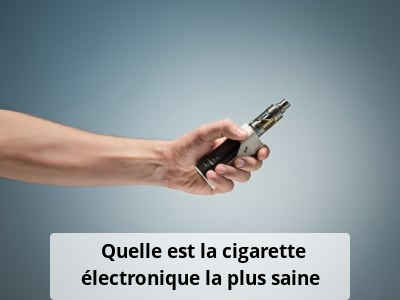 Quelle est la cigarette électronique la plus saine ?