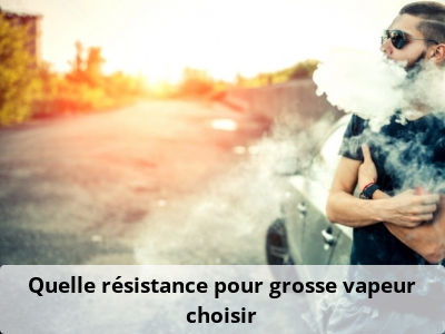 Quelle résistance pour grosse vapeur choisir