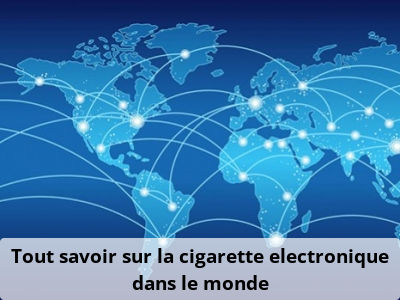 Tout savoir sur la cigarette electronique dans le monde