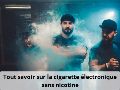 Tout savoir sur la cigarette électronique sans nicotine