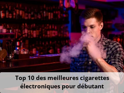 Top 10 des meilleures cigarettes électroniques pour débutant