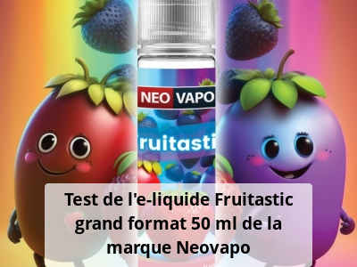 Test de l'e-liquide Fruitastic grand format 50 ml de la marque Neovapo