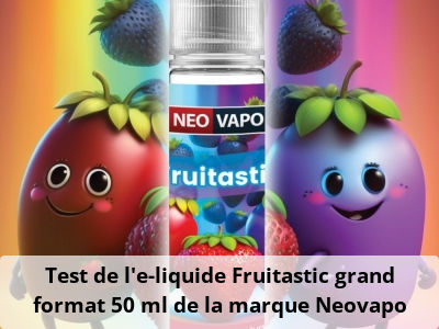 Test de l'e-liquide Fruitastic grand format 50 ml de la marque Neovapo