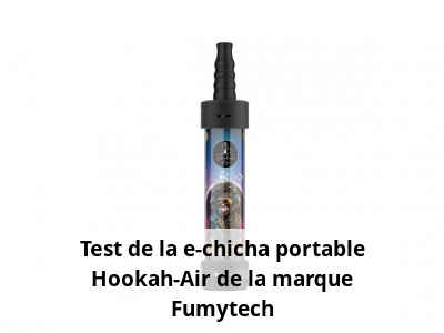 Test de la e-chicha portable Hookah-Air de la marque Fumytech