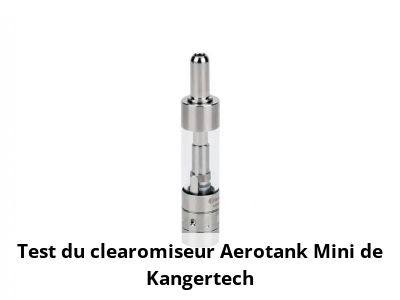 Test du clearomiseur Aerotank Mini de Kangertech