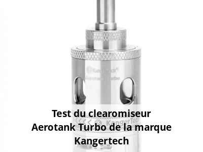 Test du clearomiseur Aerotank Turbo de la marque Kangertech