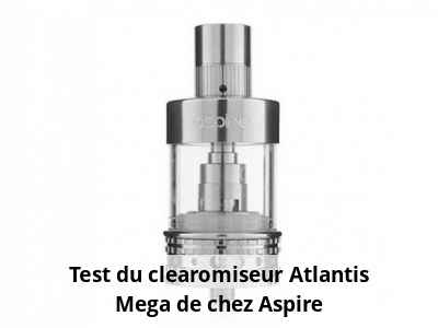 Test du clearomiseur Atlantis Mega de chez Aspire