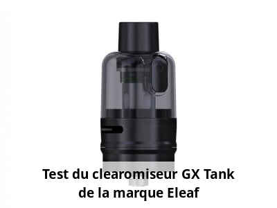 Test du clearomiseur GX Tank de la marque Eleaf