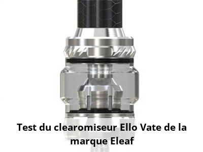 Test du clearomiseur Ello Vate de la marque Eleaf