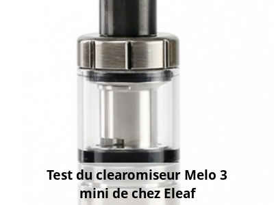 Test du clearomiseur Melo 3 mini de chez Eleaf
