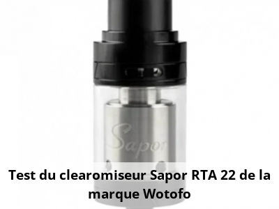Test du clearomiseur Sapor RTA 22 de la marque Wotofo