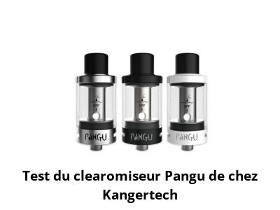 Test du clearomiseur Pangu de chez Kangertech