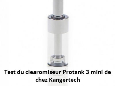 Test du clearomiseur Protank 3 mini de chez Kangertech