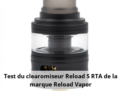 Test du clearomiseur Reload S RTA de la marque Reload Vapor