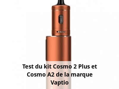 Test du kit Cosmo 2 Plus et Cosmo A2 de la marque Vaptio