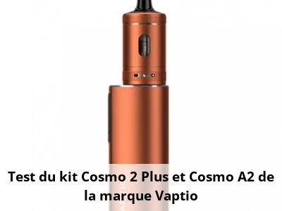 Test du kit Cosmo 2 Plus et Cosmo A2 de la marque Vaptio