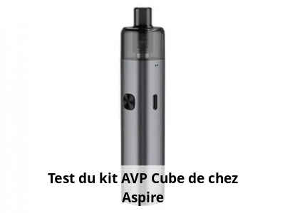Test du kit AVP Cube de chez Aspire