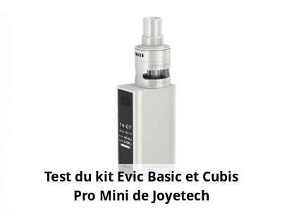 Test du kit Evic Basic et Cubis Pro Mini de Joyetech