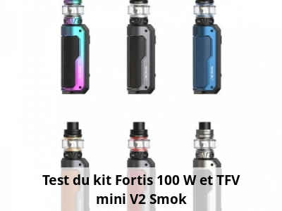 Test du kit Fortis 100 W et TFV mini V2 Smok