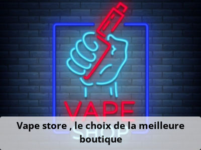 Vape store : le choix de la meilleure boutique