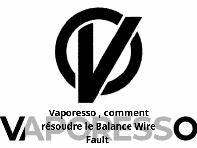 Vaporesso : comment résoudre le Balance Wire Fault ?