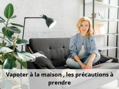 Vapoter à la maison : les précautions à prendre