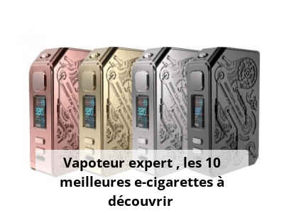 Vapoteur expert : les 10 meilleures e-cigarettes à découvrir 