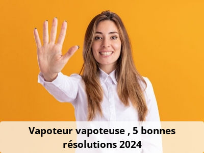 Vapoteur, vapoteuse : 5 bonnes résolutions 2024